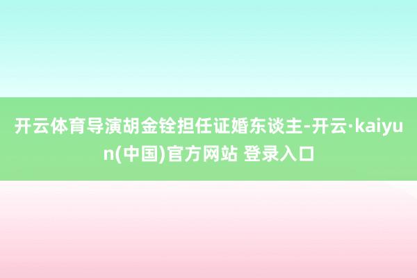 开云体育导演胡金铨担任证婚东谈主-开云·kaiyun(中国)官方网站 登录入口