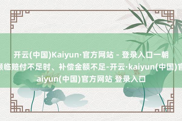 开云(中国)Kaiyun·官方网站 - 登录入口一朝发生交通事故将濒临赔付不足时、补偿金额不足-开云·kaiyun(中国)官方网站 登录入口