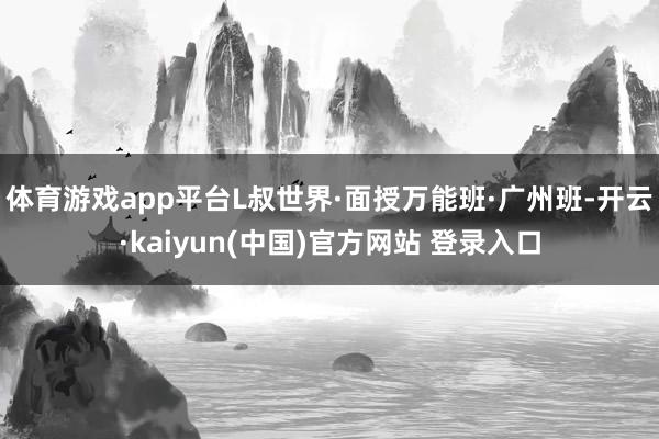 体育游戏app平台L叔世界·面授万能班·广州班-开云·kaiyun(中国)官方网站 登录入口