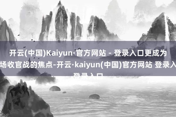 开云(中国)Kaiyun·官方网站 - 登录入口更成为这场收官战的焦点-开云·kaiyun(中国)官方网站 登录入口