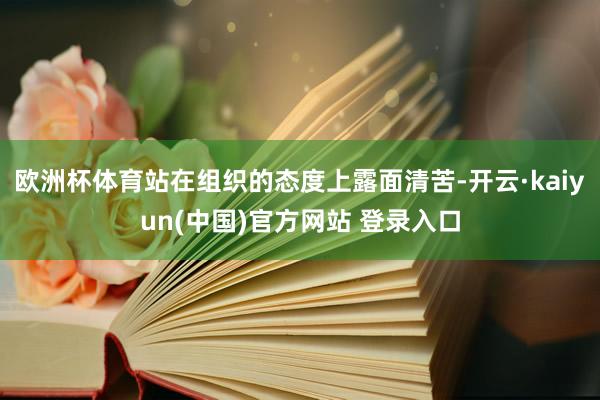 欧洲杯体育站在组织的态度上露面清苦-开云·kaiyun(中国)官方网站 登录入口