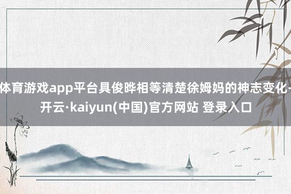 体育游戏app平台具俊晔相等清楚徐姆妈的神志变化-开云·kaiyun(中国)官方网站 登录入口