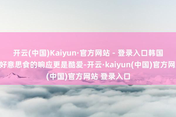 开云(中国)Kaiyun·官方网站 - 登录入口韩国旅客对中国好意思食的响应更是酷爱-开云·kaiyun(中国)官方网站 登录入口